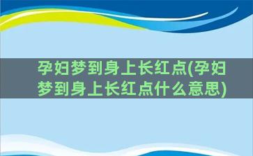 孕妇梦到身上长红点(孕妇梦到身上长红点什么意思)