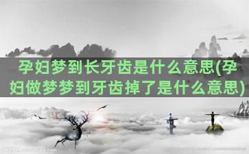 孕妇梦到长牙齿是什么意思(孕妇做梦梦到牙齿掉了是什么意思)