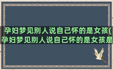 孕妇梦见别人说自己怀的是女孩(孕妇梦见别人说自己怀的是女孩是什么意思)