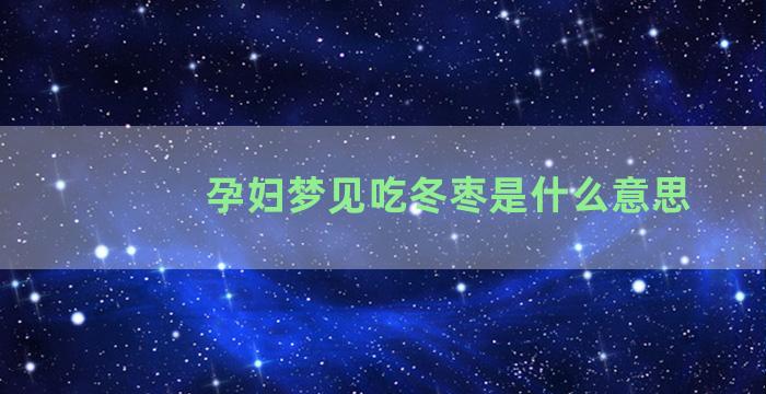 孕妇梦见吃冬枣是什么意思