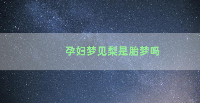 孕妇梦见梨是胎梦吗