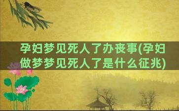 孕妇梦见死人了办丧事(孕妇做梦梦见死人了是什么征兆)