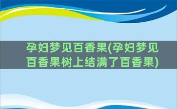 孕妇梦见百香果(孕妇梦见百香果树上结满了百香果)