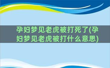 孕妇梦见老虎被打死了(孕妇梦见老虎被打什么意思)