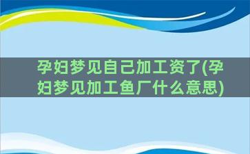 孕妇梦见自己加工资了(孕妇梦见加工鱼厂什么意思)