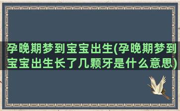 孕晚期梦到宝宝出生(孕晚期梦到宝宝出生长了几颗牙是什么意思)