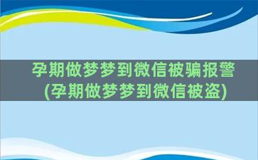 孕期做梦梦到微信被骗报警(孕期做梦梦到微信被盗)