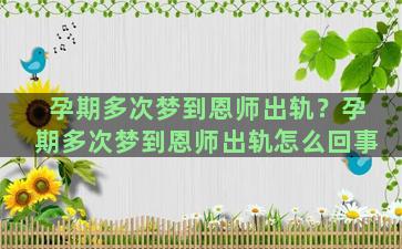 孕期多次梦到恩师出轨？孕期多次梦到恩师出轨怎么回事