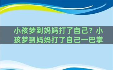 小孩梦到妈妈打了自己？小孩梦到妈妈打了自己一巴掌