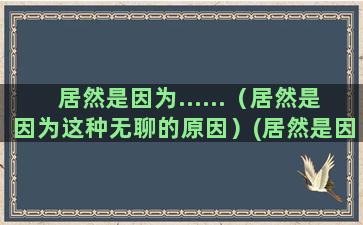 居然是因为......（居然是因为这种无聊的原因）(居然是因为用白话)