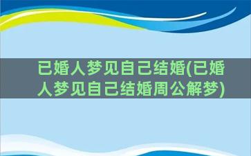 已婚人梦见自己结婚(已婚人梦见自己结婚周公解梦)