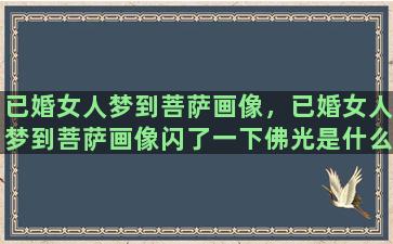 已婚女人梦到菩萨画像，已婚女人梦到菩萨画像闪了一下佛光是什么意思