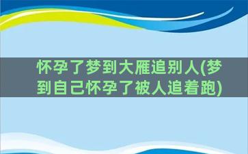 怀孕了梦到大雁追别人(梦到自己怀孕了被人追着跑)