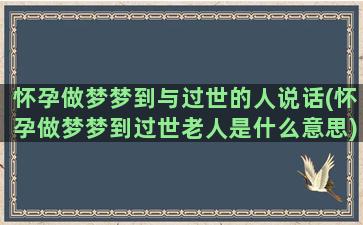 怀孕做梦梦到与过世的人说话(怀孕做梦梦到过世老人是什么意思)