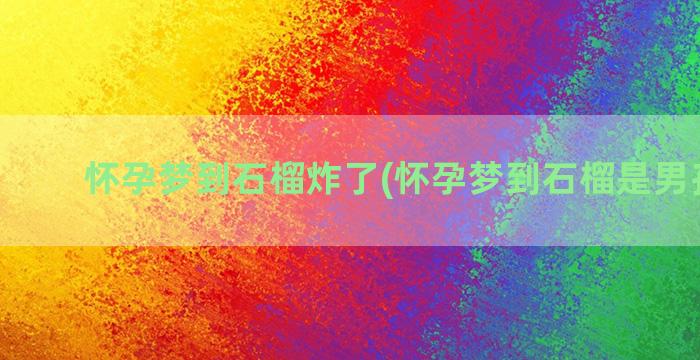 怀孕梦到石榴炸了(怀孕梦到石榴是男孩女孩)