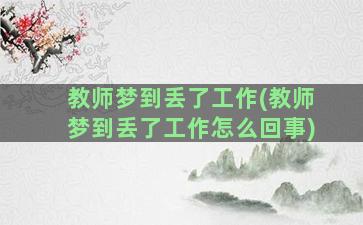 教师梦到丢了工作(教师梦到丢了工作怎么回事)