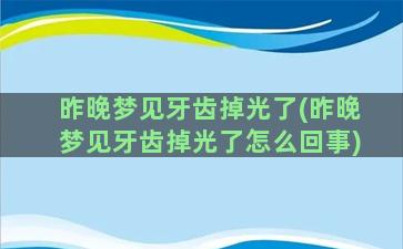 昨晚梦见牙齿掉光了(昨晚梦见牙齿掉光了怎么回事)