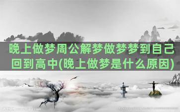 晚上做梦周公解梦做梦梦到自己回到高中(晚上做梦是什么原因)