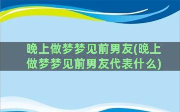 晚上做梦梦见前男友(晚上做梦梦见前男友代表什么)