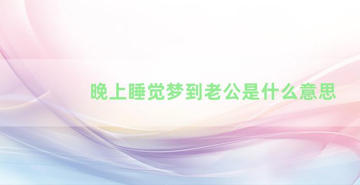 晚上睡觉梦到老公是什么意思