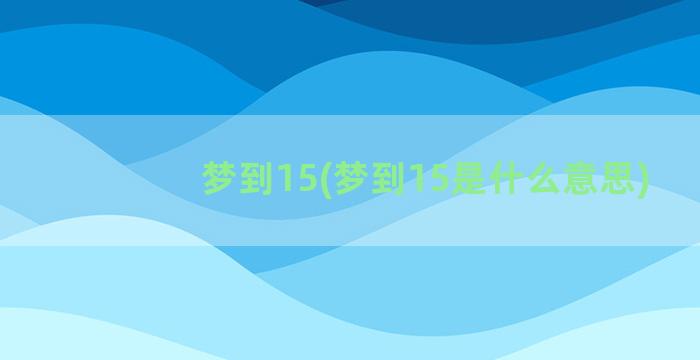 梦到15(梦到15是什么意思)