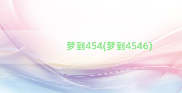 梦到454(梦到4546)