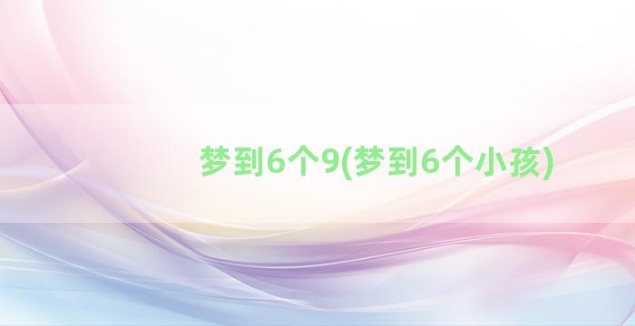 梦到6个9(梦到6个小孩)