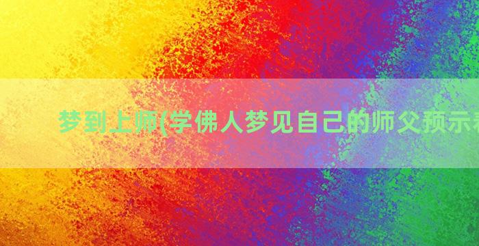 梦到上师(学佛人梦见自己的师父预示着什么)