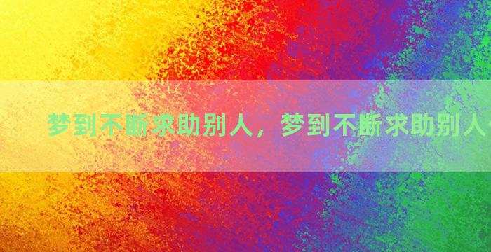 梦到不断求助别人，梦到不断求助别人什么意思