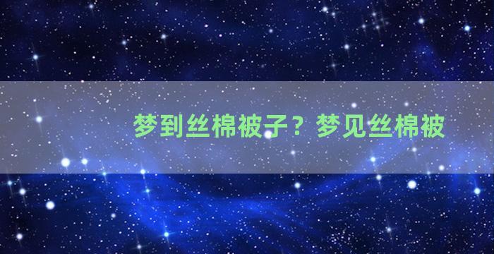 梦到丝棉被子？梦见丝棉被