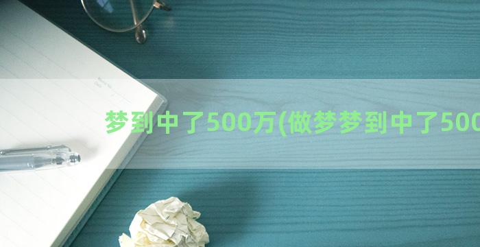 梦到中了500万(做梦梦到中了500万)