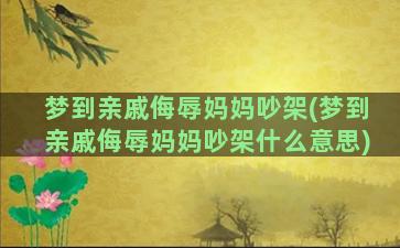 梦到亲戚侮辱妈妈吵架(梦到亲戚侮辱妈妈吵架什么意思)