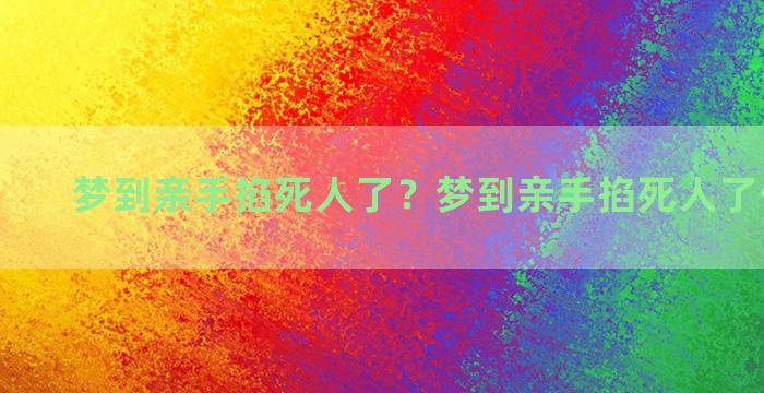 梦到亲手掐死人了？梦到亲手掐死人了什么意思