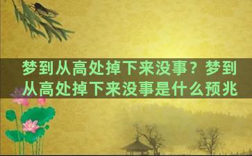 梦到从高处掉下来没事？梦到从高处掉下来没事是什么预兆