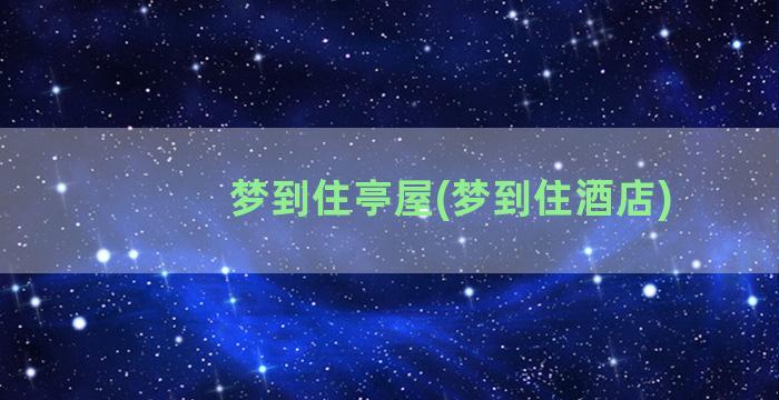 梦到住亭屋(梦到住酒店)