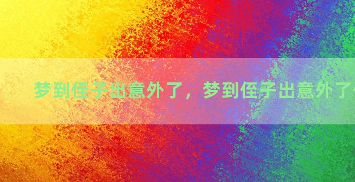 梦到侄子出意外了，梦到侄子出意外了什么意思