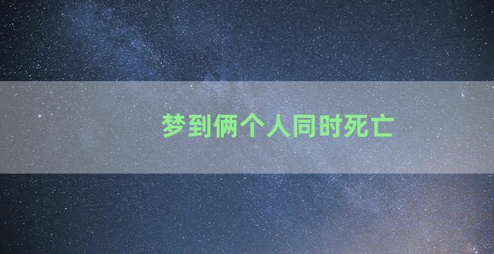 梦到俩个人同时死亡