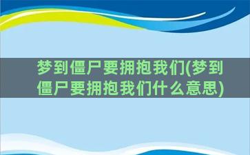 梦到僵尸要拥抱我们(梦到僵尸要拥抱我们什么意思)