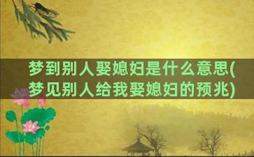 梦到别人娶媳妇是什么意思(梦见别人给我娶媳妇的预兆)