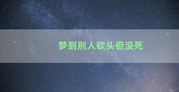 梦到别人砍头但没死