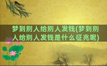 梦到别人给别人发钱(梦到别人给别人发钱是什么征兆呢)