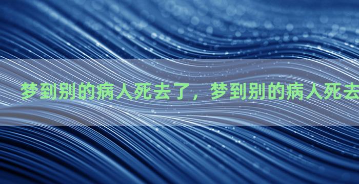 梦到别的病人死去了，梦到别的病人死去了什么意思