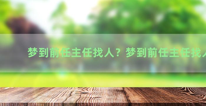 梦到前任主任找人？梦到前任主任找人帮忙