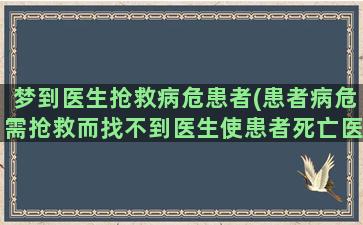 梦到医生抢救病危患者(患者病危需抢救而找不到医生使患者死亡医院应负什么责任)