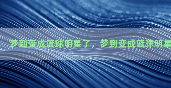 梦到变成篮球明星了，梦到变成篮球明星了什么意思