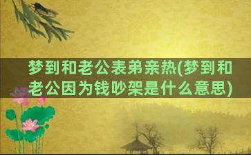 梦到和老公表弟亲热(梦到和老公因为钱吵架是什么意思)