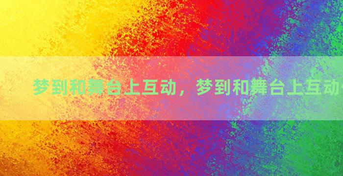 梦到和舞台上互动，梦到和舞台上互动什么意思