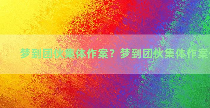 梦到团伙集体作案？梦到团伙集体作案什么意思