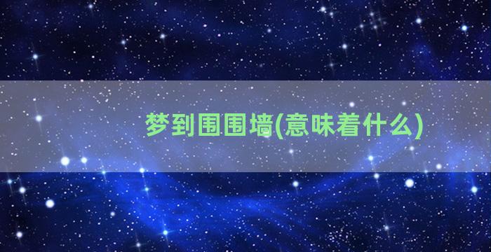 梦到围围墙(意味着什么)