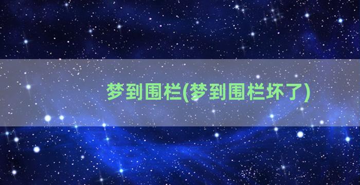 梦到围栏(梦到围栏坏了)